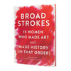 Broad Strokes: 15 Women Who Made Art and Made History (In That Order)